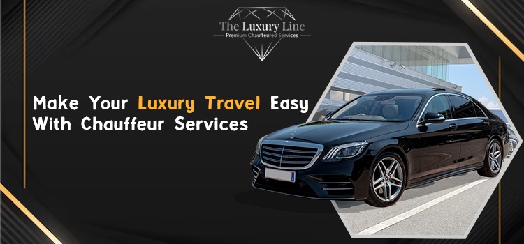 Luxury Travel Made Easy With Chauffeur Services